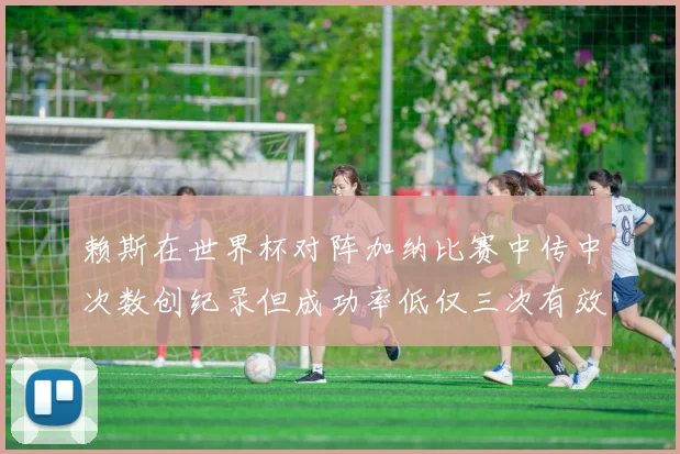 赖斯在世界杯对阵加纳比赛中传中次数创纪录但成功率低仅三次有效