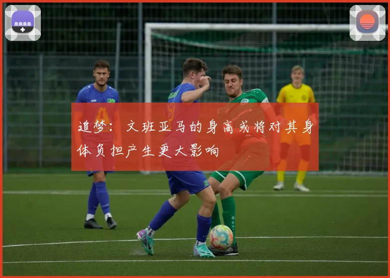 追梦：文班亚马的身高或将对其身体负担产生更大影响