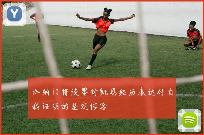 加纳门将谈零封凯恩经历表达对自我证明的坚定信念