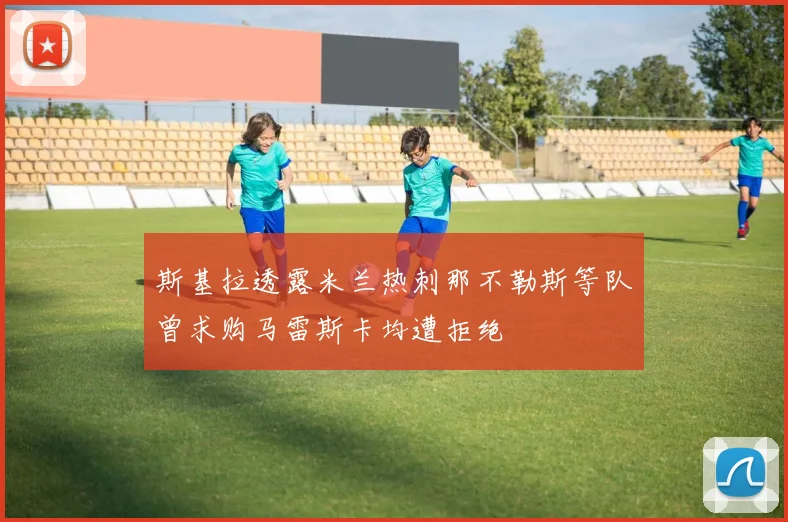 斯基拉透露米兰热刺那不勒斯等队曾求购马雷斯卡均遭拒绝