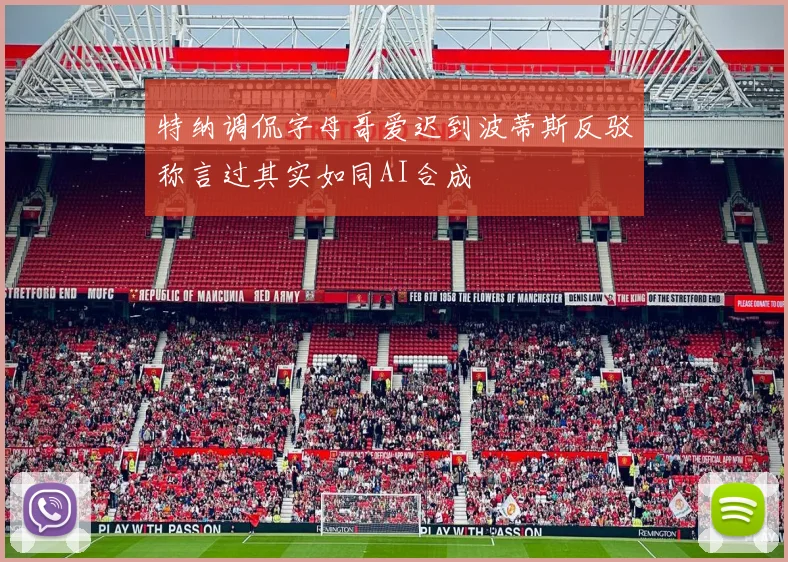 特纳调侃字母哥爱迟到波蒂斯反驳称言过其实如同AI合成