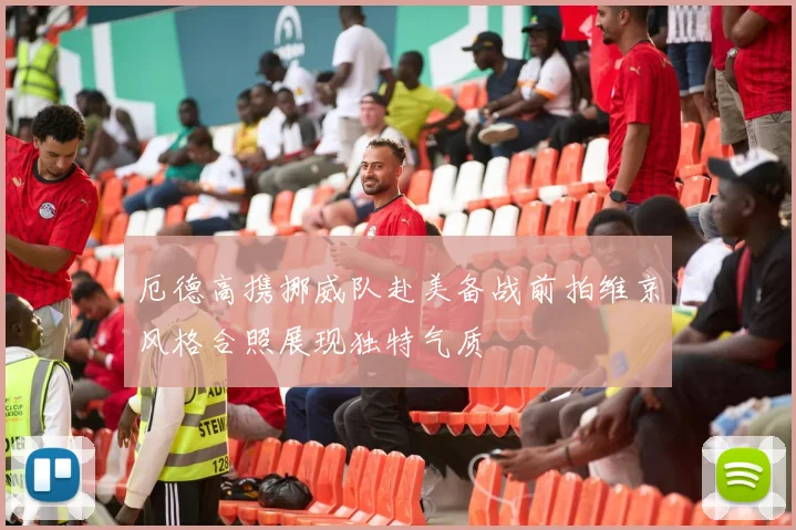 厄德高携挪威队赴美备战前拍维京风格合照展现独特气质