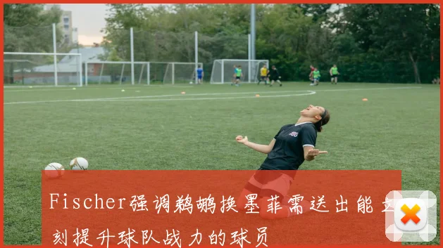 Fischer强调鹈鹕换墨菲需送出能立刻提升球队战力的球员