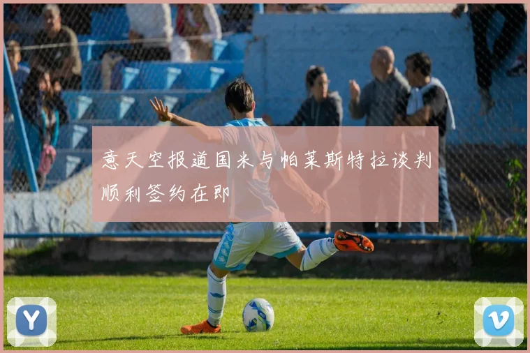 意天空报道国米与帕莱斯特拉谈判顺利签约在即