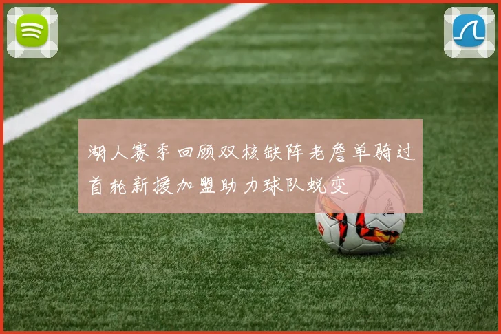 湖人赛季回顾双核缺阵老詹单骑过首轮新援加盟助力球队蜕变