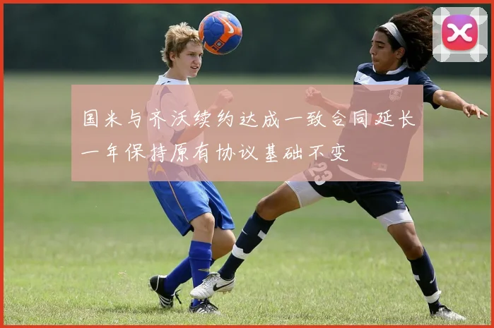 国米与齐沃续约达成一致合同延长一年保持原有协议基础不变