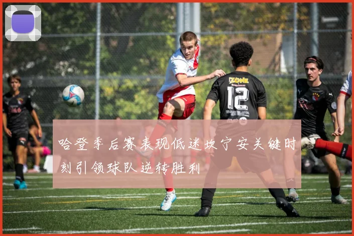 哈登季后赛表现低迷坎宁安关键时刻引领球队逆转胜利